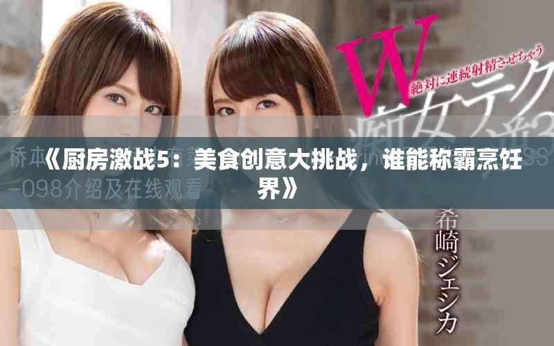 《厨房激战5：美食创意大挑战，谁能称霸烹饪界》
