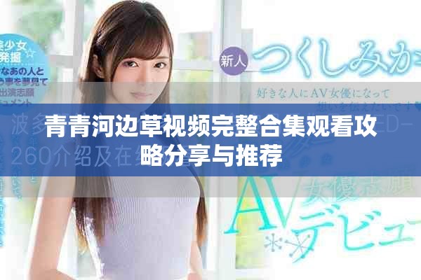 青青河边草视频完整合集观看攻略分享与推荐
