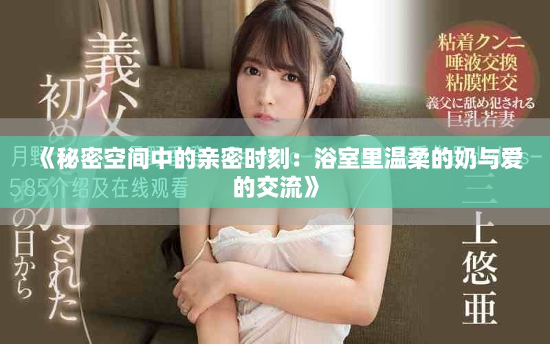 《秘密空间中的亲密时刻：浴室里温柔的奶与爱的交流》