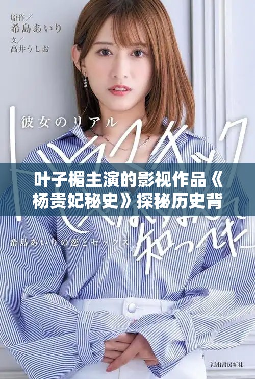 叶子楣主演的影视作品《杨贵妃秘史》探秘历史背后的爱与权谋