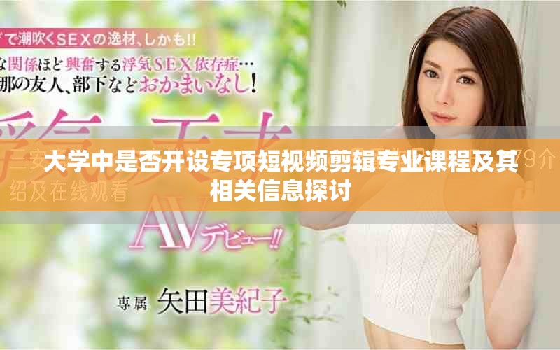 大学中是否开设专项短视频剪辑专业课程及其相关信息探讨