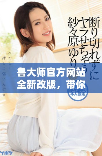 鲁大师官方网站全新改版，带你探索电脑硬件的最新动态与评测