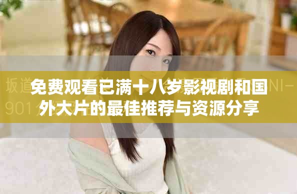 免费观看已满十八岁影视剧和国外大片的最佳推荐与资源分享