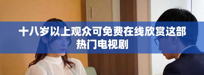 十八岁以上观众可免费在线欣赏这部热门电视剧