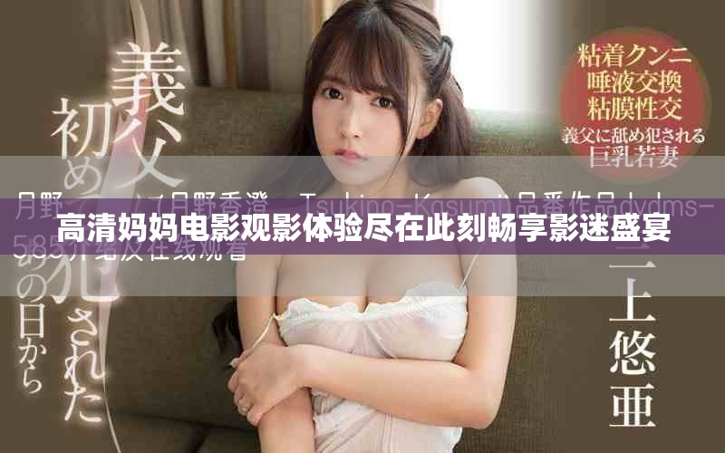 高清妈妈电影观影体验尽在此刻畅享影迷盛宴