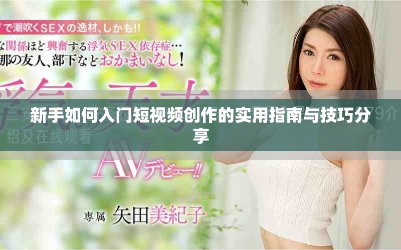 新手如何入门短视频创作的实用指南与技巧分享
