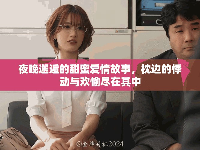 夜晚邂逅的甜蜜爱情故事，枕边的悸动与欢愉尽在其中