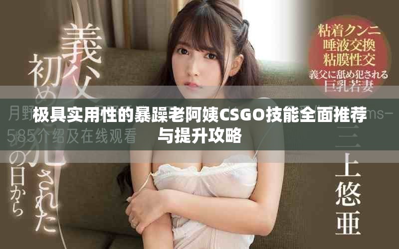 极具实用性的暴躁老阿姨CSGO技能全面推荐与提升攻略