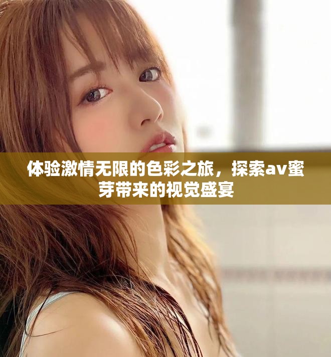 体验激情无限的色彩之旅，探索av蜜芽带来的视觉盛宴