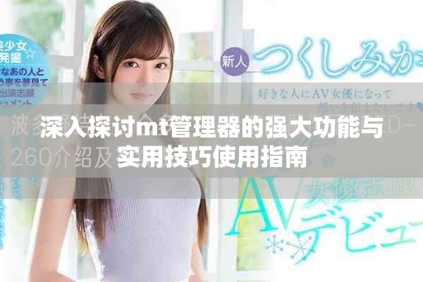 深入探讨mt管理器的强大功能与实用技巧使用指南
