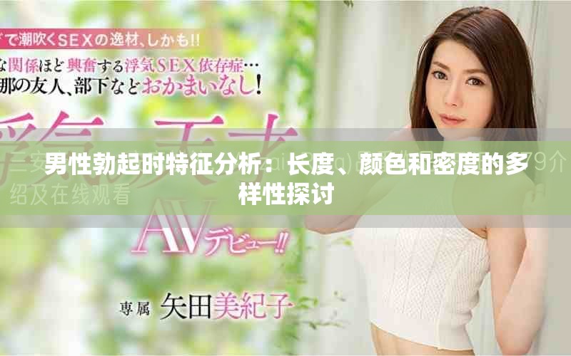 男性勃起时特征分析：长度、颜色和密度的多样性探讨