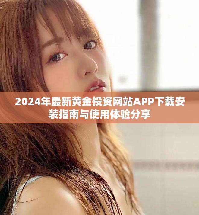 2024年最新黄金投资网站APP下载安装指南与使用体验分享