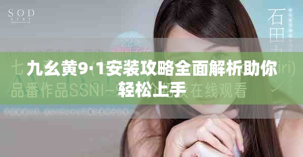 九幺黄9·1安装攻略全面解析助你轻松上手