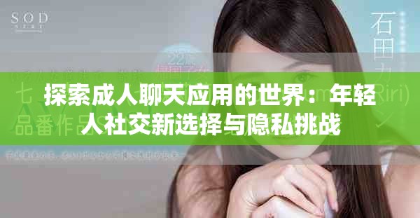 探索成人聊天应用的世界：年轻人社交新选择与隐私挑战