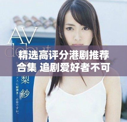 精选高评分港剧推荐合集 追剧爱好者不可错过的精彩作品