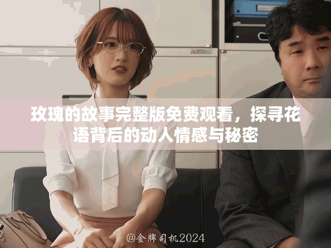 玫瑰的故事完整版免费观看，探寻花语背后的动人情感与秘密