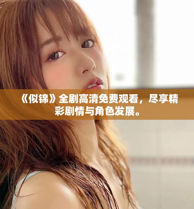 《似锦》全剧高清免费观看，尽享精彩剧情与角色发展。