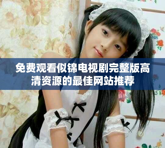 免费观看似锦电视剧完整版高清资源的最佳网站推荐