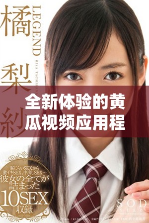 全新体验的黄瓜视频应用程序让您畅享精彩影视内容