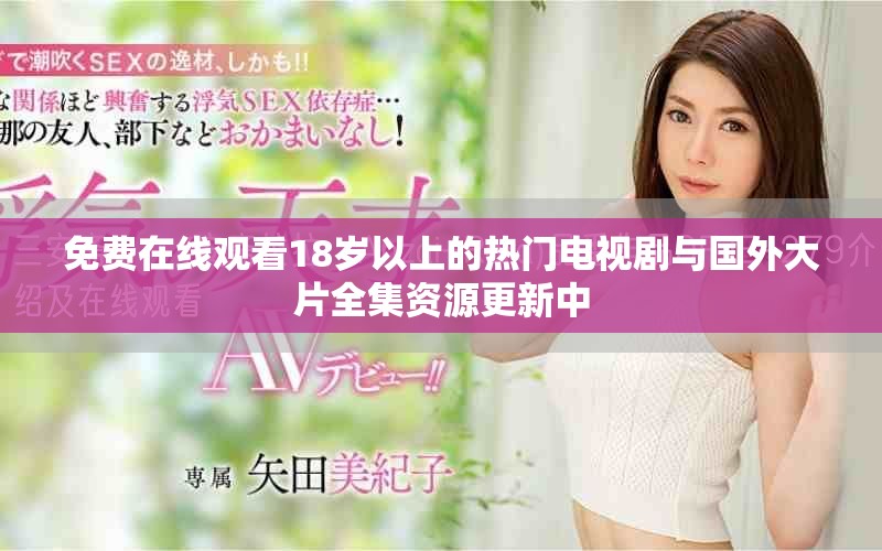 免费在线观看18岁以上的热门电视剧与国外大片全集资源更新中