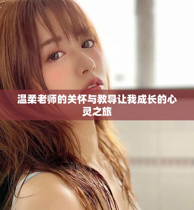 温柔老师的关怀与教导让我成长的心灵之旅