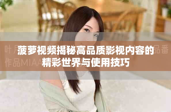 菠萝视频揭秘高品质影视内容的精彩世界与使用技巧