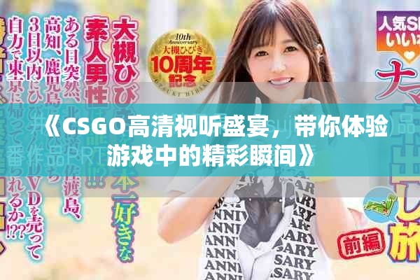 《CSGO高清视听盛宴，带你体验游戏中的精彩瞬间》