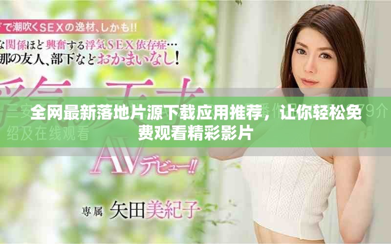 全网最新落地片源下载应用推荐，让你轻松免费观看精彩影片