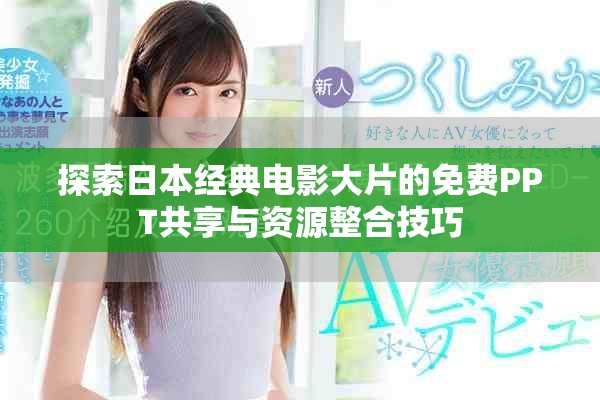 探索日本经典电影大片的免费PPT共享与资源整合技巧