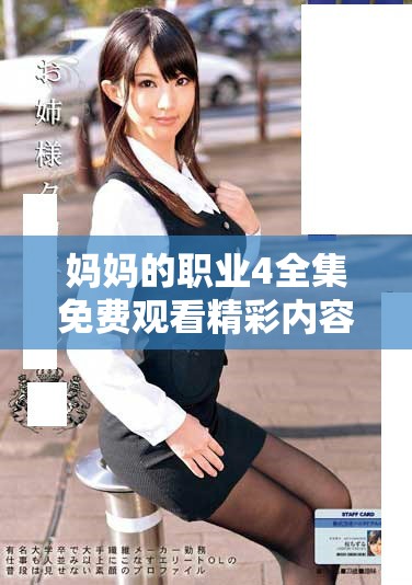 妈妈的职业4全集免费观看精彩内容尽在这里，快来一起观看吧