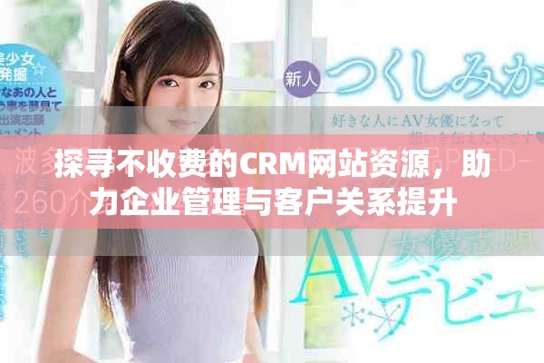 探寻不收费的CRM网站资源，助力企业管理与客户关系提升