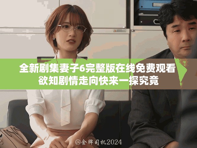全新剧集妻子6完整版在线免费观看 欲知剧情走向快来一探究竟