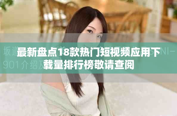 最新盘点18款热门短视频应用下载量排行榜敬请查阅