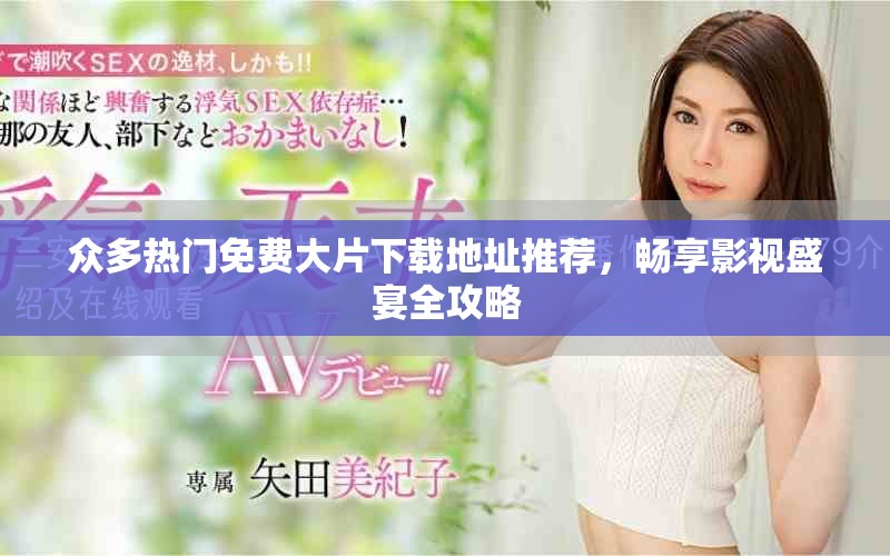 众多热门免费大片下载地址推荐，畅享影视盛宴全攻略