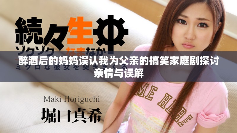 醉酒后的妈妈误认我为父亲的搞笑家庭剧探讨亲情与误解
