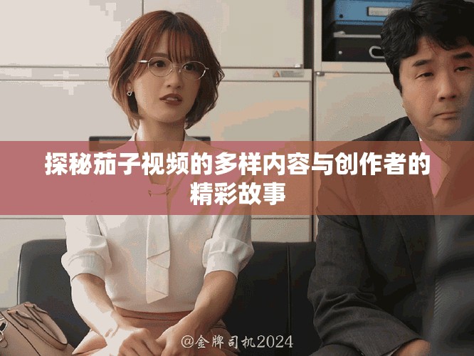 探秘茄子视频的多样内容与创作者的精彩故事