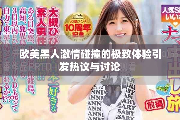 欧美黑人激情碰撞的极致体验引发热议与讨论
