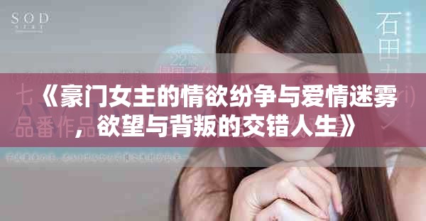 《豪门女主的情欲纷争与爱情迷雾，欲望与背叛的交错人生》
