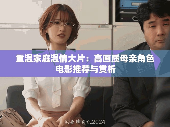 重温家庭温情大片：高画质母亲角色电影推荐与赏析