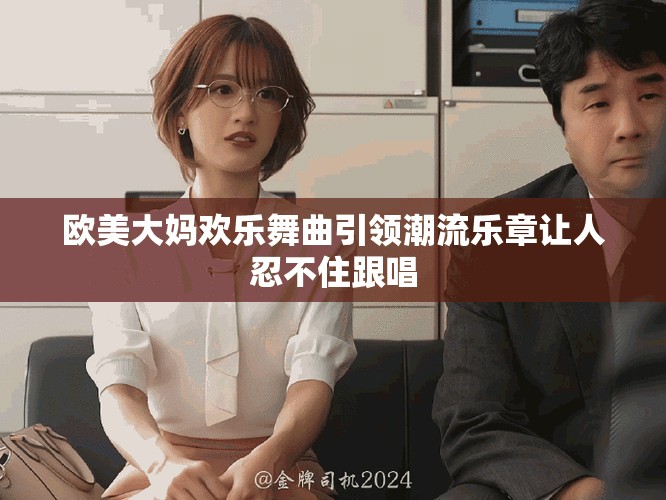 欧美大妈欢乐舞曲引领潮流乐章让人忍不住跟唱
