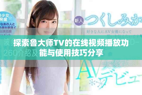 探索鲁大师TV的在线视频播放功能与使用技巧分享
