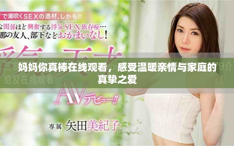 妈妈你真棒在线观看，感受温暖亲情与家庭的真挚之爱
