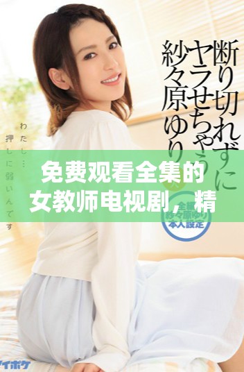 免费观看全集的女教师电视剧，精彩剧情尽在掌握之中