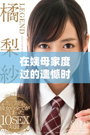 在姨母家度过的遗憾时光与难忘回忆全面回顾完整版