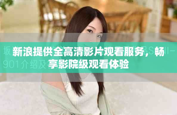 新浪提供全高清影片观看服务，畅享影院级观看体验