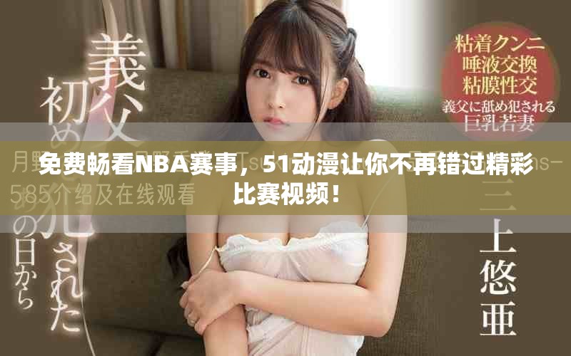 免费畅看NBA赛事，51动漫让你不再错过精彩比赛视频！