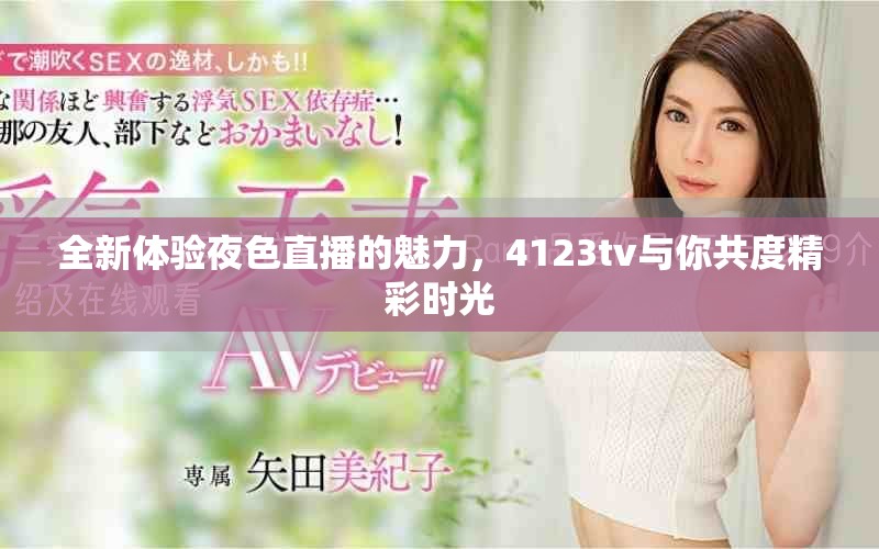 全新体验夜色直播的魅力，4123tv与你共度精彩时光