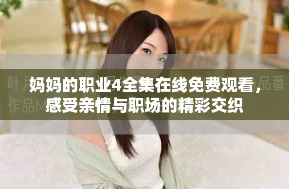 妈妈的职业4全集在线免费观看，感受亲情与职场的精彩交织