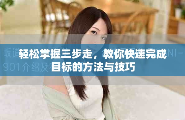 轻松掌握三步走，教你快速完成目标的方法与技巧