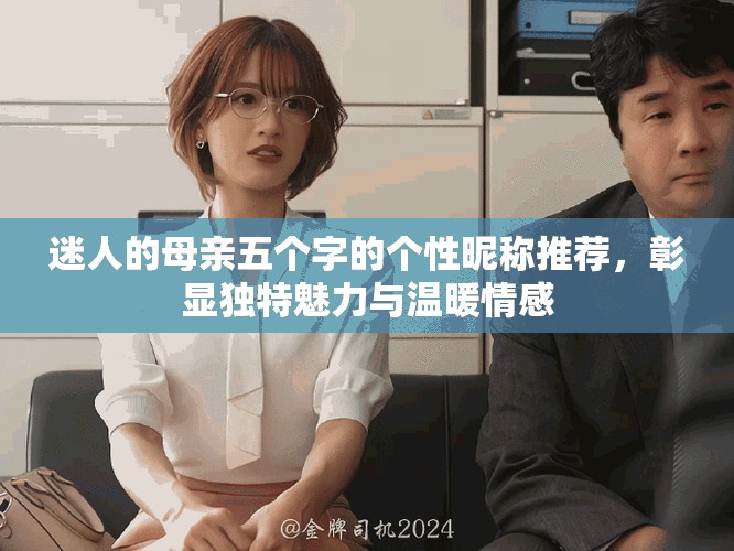 迷人的母亲五个字的个性昵称推荐，彰显独特魅力与温暖情感